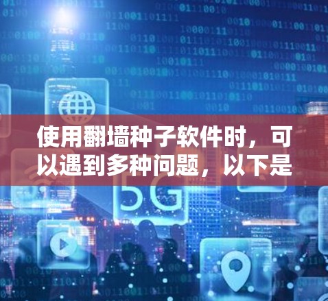 使用<strong>翻墙</strong>种子软件时,可以遇到多种问题,以下是一些可能的解决方案