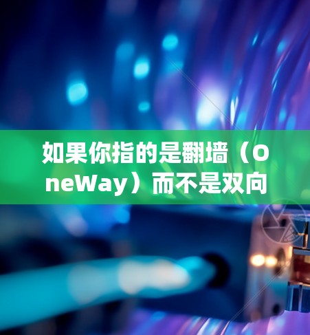 如果你指的是<strong>翻墙</strong>(OneWay)而不是双向,可以告诉我更多信息,我可以提供相关的解答