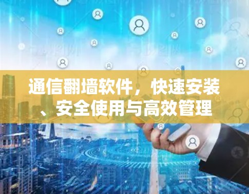 通信<strong>翻墙</strong>软件,快速安装、安全使用与高效管理