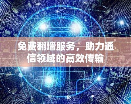 免费<strong>翻墙</strong>服务,助力通信领域的高效传输