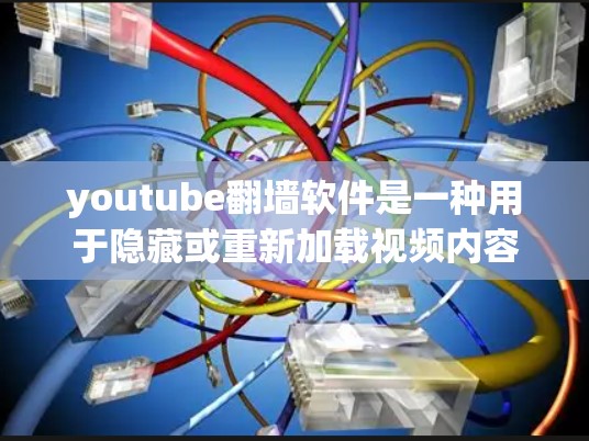 youtube<strong>翻墙</strong>软件是一种用于隐藏或重新加载视频内容的工具,主要作用是通过设备驱动或插件管理,使视频内容重新显示在设备屏幕上。以下是对该问题的详细分析和回答