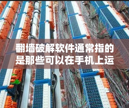 <strong>翻墙</strong>破解软件通常指的是那些可以在手机上运行并解密或破解特定链接的软件。以下是一些常见的<strong>翻墙</strong>破解软件类型及其在手机上的安装和使用方法