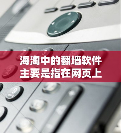 海淘中的<strong>翻墙</strong>软件主要是指在网页上通过链接快速下载文件,而非技术意义上的<strong>翻墙</strong>。以下是详细的解释
