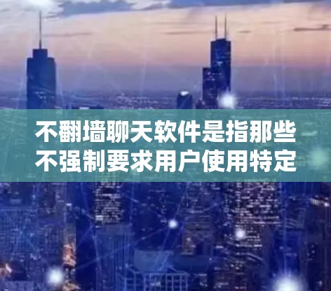 不<strong>翻墙</strong>聊天软件是指那些不强制要求用户使用特定的账号或密码,允许用户在不违反法律法规的前提下进行在线聊天的软件。以下是一些常见的不<strong>翻墙</strong>聊天软件推荐