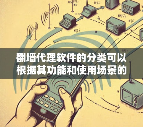 <strong>翻墙</strong>代理软件的分类可以根据其功能和使用场景的不同,分为以下几个大类