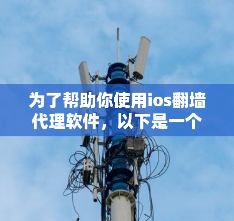 为了帮助你使用ios<strong>翻墙</strong>代理软件,以下是一个分步骤的指南