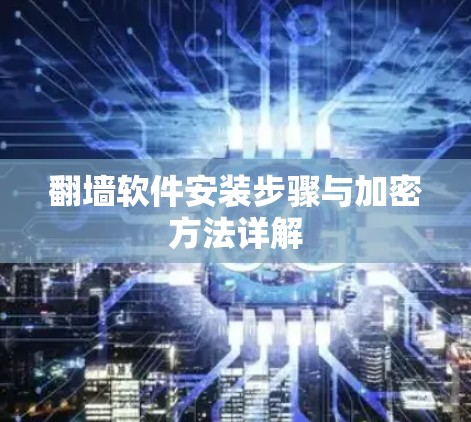 <strong>翻墙</strong>软件安装步骤与加密方法详解