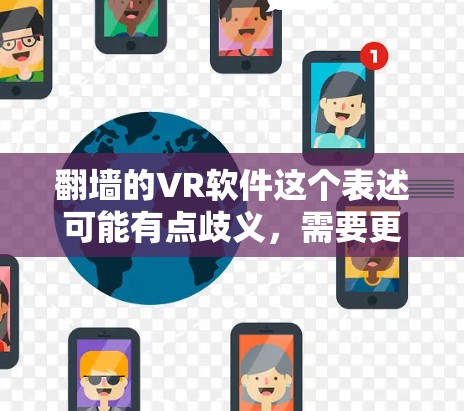 <strong>翻墙</strong>的VR软件这个表述可能有点歧义,需要更准确地理解其含义。以下是几种可能的解释