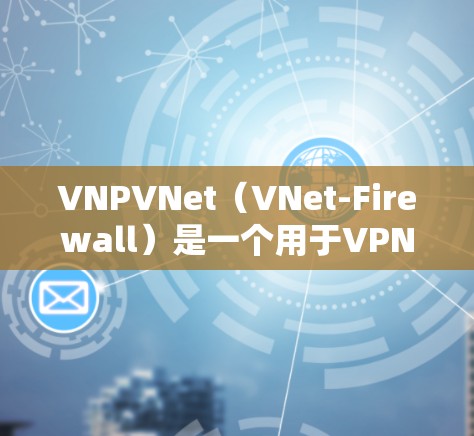 VNPVNet(VNet-Firewall)是一个用于VPN和虚拟网络环境的工具,通常在苹果设备上也有相应的版本。以下是关于VNPVNet iPhone版的详细信息