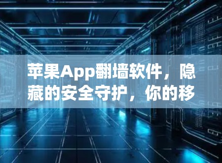 苹果App<strong>翻墙</strong>软件,隐藏的安全守护,你的移动设备得装上