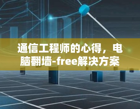 通信工程师的心得,电脑<strong>翻墙</strong>-free解决方案
