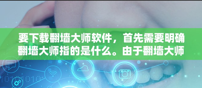 要下载<strong>翻墙</strong>大师软件,首先需要明确<strong>翻墙</strong>大师指的是什么。由于<strong>翻墙</strong>大师可能并不是一个标准的软件名称,它可能指的是一种翻译工具、管理工具、或者某种特定的功能。以下是一些可能的解释和下载建议