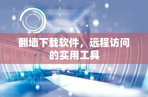 <strong>翻墙</strong>下载软件,远程访问的实用工具