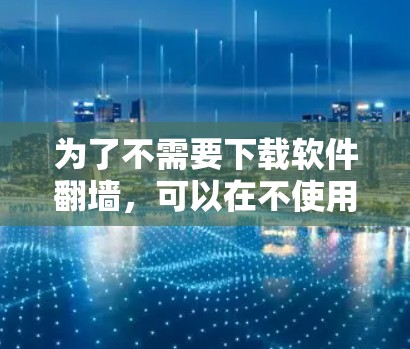 为了不需要下载软件<strong>翻墙</strong>,可以在不使用任何软件的情况下安全访问外网资源,可以采取以下方法
