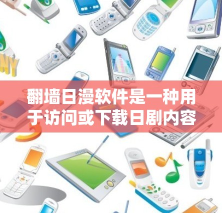 <strong>翻墙</strong>日漫软件是一种用于访问或下载日剧内容的工具,通过一定的操作步骤,用户可以获取到丰富的日剧资源。以下是对该软件的分步说明
