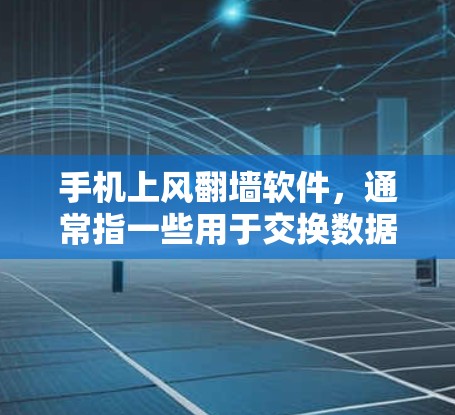手机上风<strong>翻墙</strong>软件,通常指一些用于交换数据、删除照片或管理照片的第三方软件。以下是一些主要的风<strong>翻墙</strong>软件及其使用方法