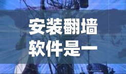 安装<strong>翻墙</strong>软件是一个系统性的过程,涉及设备配置、网络连接和配置设置。以下是一个清晰的步骤指南,帮助您顺利安装和使用<strong>翻墙</strong>软件