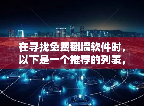 在寻找免费<strong>翻墙</strong>软件时,以下是一个推荐的列表,涵盖了功能、安全性和适用性