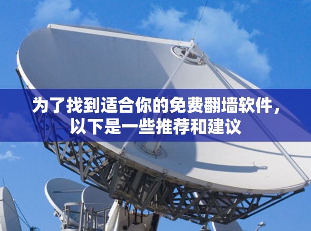 为了找到适合你的免费<strong>翻墙</strong>软件,以下是一些推荐和建议