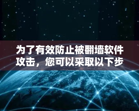 为了有效防止被<strong>翻墙</strong>软件攻击,您可以采取以下步骤