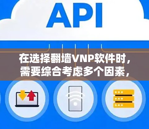 在选择<strong>翻墙</strong>VNP软件时,需要综合考虑多个因素,以确保软件的高效性和适用性。以下是对您可能需要考虑的步骤和建议