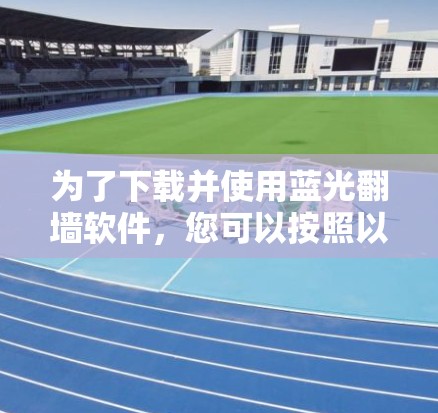 为了下载并使用蓝光<strong>翻墙</strong>软件,您可以按照以下步骤进行