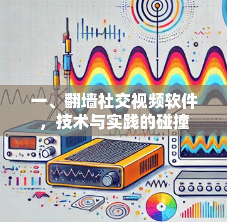 一、<strong>翻墙</strong>社交视频软件,技术与实践的碰撞