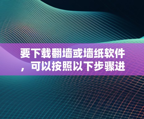 要下载<strong>翻墙</strong>或墙纸软件,可以按照以下步骤进行