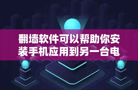 <strong>翻墙</strong>软件可以帮助你安装手机应用到另一台电脑上,这是一个常见的操作。以下是一些推荐的<strong>翻墙</strong>软件,并提供了一些注意事项供你参考