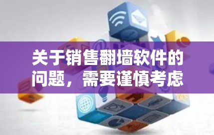 关于销售<strong>翻墙</strong>软件的问题,需要谨慎考虑,因为<strong>翻墙</strong>软件本身没有法律效力,而合法的互联网和网络安全法规才是法律依据。以下是一些关键点和建议