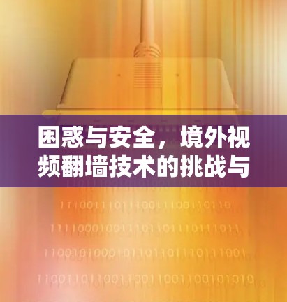困惑与安全,境外视频<strong>翻墙</strong>技术的挑战与未来展望