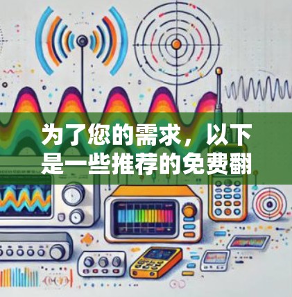 为了您的需求,以下是一些推荐的免费<strong>翻墙</strong>软件,并提供了一些详细的建议
