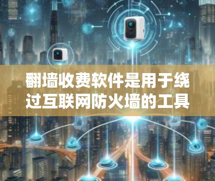 翻墙收费软件是用于绕过互联网防火墙的工具，通常需要付费才能使用。以下是对这些软件的详细分析，帮助用户选择适合自己的