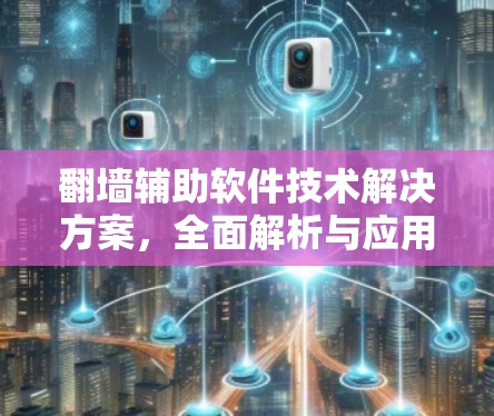 <strong>翻墙</strong>辅助软件技术解决方案,全面解析与应用分析