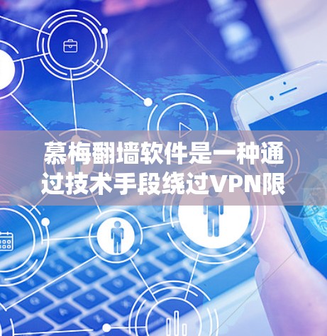 慕梅<strong>翻墙</strong>软件是一种通过技术手段绕过VPN限制的工具,允许用户访问不明网站或下载不明资源。以下是对该软件的总结和分析