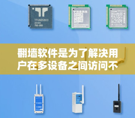 <strong>翻墙</strong>软件是为了解决用户在多设备之间访问不同网络资源而开发的应用程序。以下是对<strong>翻墙</strong>软件的详细总结