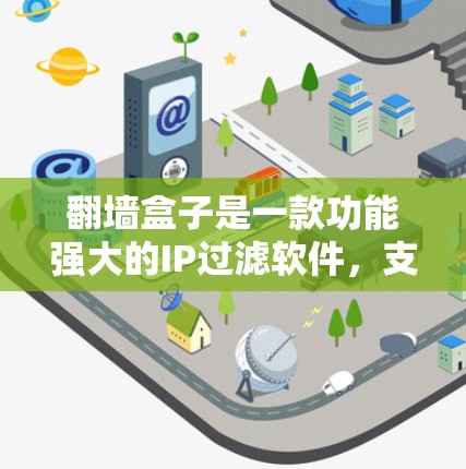 <strong>翻墙</strong>盒子是一款功能强大的IP过滤软件,支持在手机、电脑、平板和PC上使用。它能够帮助用户控制访问,减少被广告、钓鱼网站等打扰,同时提供丰富的功能选项。以下是关于下载<strong>翻墙</strong>盒子的详细信息