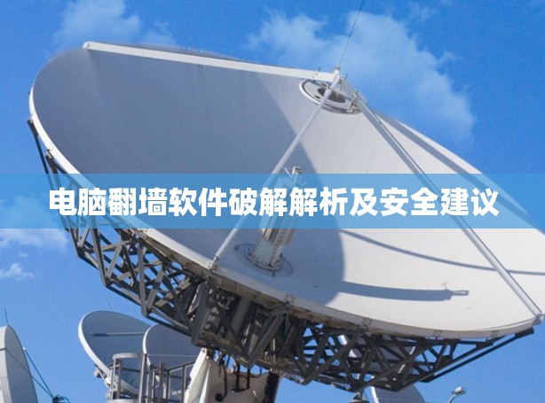 电脑<strong>翻墙</strong>软件破解解析及安全建议