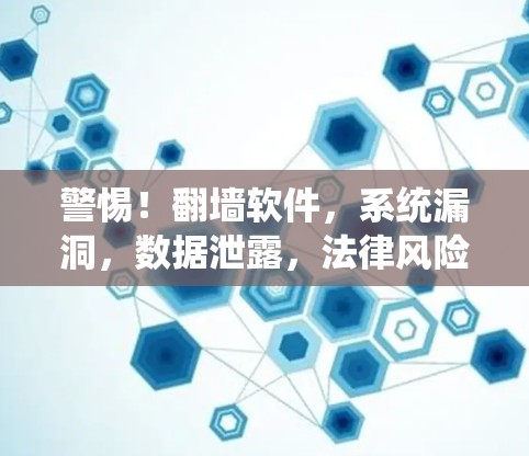 警惕!<strong>翻墙</strong>软件,系统漏洞,数据泄露,法律风险