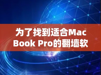 为了找到适合MacBook Pro的翻墙软件，以下是详细的步骤和建议