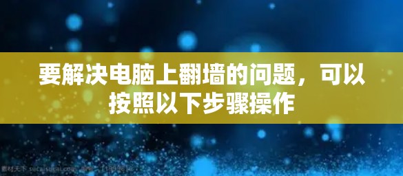 要解决电脑上<strong>翻墙</strong>的问题,可以按照以下步骤操作
