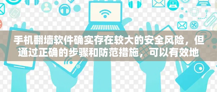 手机<strong>翻墙</strong>软件确实存在较大的安全风险,但通过正确的步骤和防范措施,可以有效地避免感染和使用<strong>翻墙</strong>软件。以下是一些关键点,帮助您理解和应对这个问题