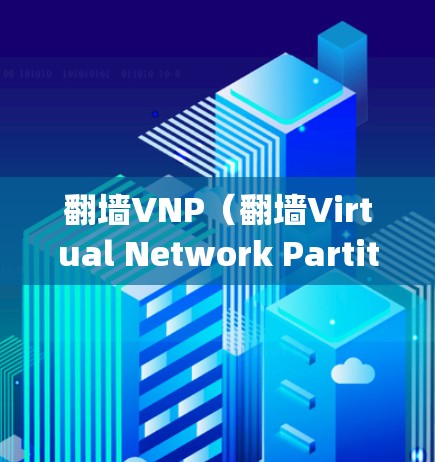 <strong>翻墙</strong>VNP(<strong>翻墙</strong>Virtual Network Partitioning)软件主要是用于网络隔离和管理的,具体功能取决于使用的firewall或nagios软件。以下是一些详细的步骤和考虑因素