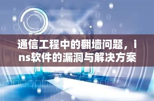 通信工程中的<strong>翻墙</strong>问题,ins软件的漏洞与解决方案