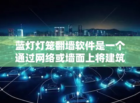 蓝灯灯笼<strong>翻墙</strong>软件是一个通过网络或墙面上将建筑中的灯笼迁移到其他地方的应用程序。以下是具体的使用步骤和注意事项