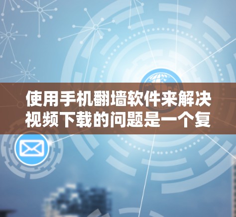 使用手机<strong>翻墙</strong>软件来解决视频下载的问题是一个复杂的过程,涉及多方面的考虑。以下是一个结构化的总结,帮助您更好地理解和使用这些软件