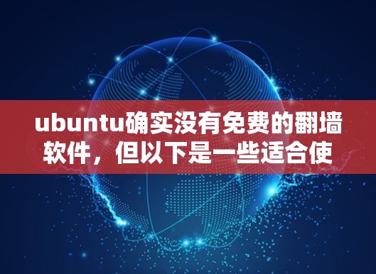 ubuntu确实没有免费的<strong>翻墙</strong>软件,但以下是一些适合使用的方法和工具,帮助您访问网络资源
