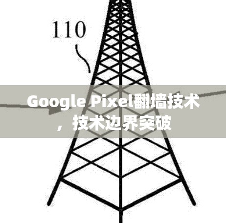 Google Pixel<strong>翻墙</strong>技术,技术边界突破