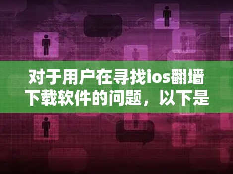 对于用户在寻找ios<strong>翻墙</strong>下载软件的问题,以下是详细的解决方案和推荐