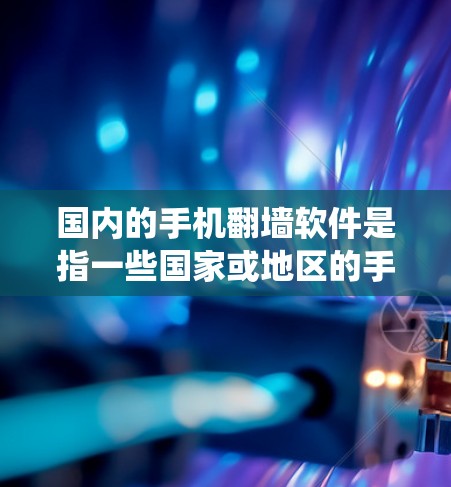 国内的手机<strong>翻墙</strong>软件是指一些国家或地区的手机系统提供的软件,允许用户将手机上的网络设备(如移动数据线、网络接口)从国内的网络中取出,放到国外的网络空间中使用。以下是一些国内的手机<strong>翻墙</strong>软件及其简介